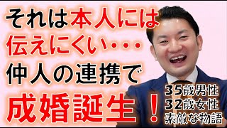 本人には言いにくい事を・・・仲人の連携で、素敵なカップルが誕生した物語！