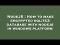 NodeJS : How to make encrypted sqlite3 database with nodejs in windows platform