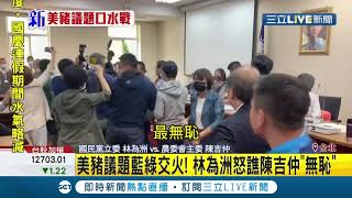 #三立最新 質詢現場爆發口角衝突！陳吉仲進行美豬議題相關報告 林為洲反美豬怒譙陳\