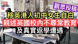 「觀眾投稿」移英初中香港女學生自白‼️親述校內不尋常教育，細數校園內真實遭遇及經歷‼️