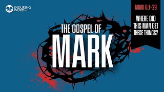 Where Did This Man Get These Things? — Mark 6:1-29 Explained