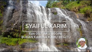 EP. 007 | AKU BEGINI BUKAN KARENA KAMU BEGITU | SYAIFUL KARIM | KAJIAN MAKRIFAT