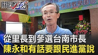 從最棒里長到參選台南市長 陳永和有話要跟民進黨說！！關鍵時刻 20181024-6 陳永和   朱挺玗