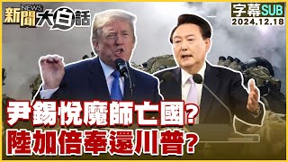 [SUB]尹錫悅魔師亡國？陸加倍奉還川普？新聞大白話 20241218 (字幕版)