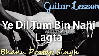 Ye Dil Tum Bin Nahi Lagta | Guitar Lesson | Bhanu Pratap Singh Version