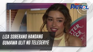 Liza Soberano handang gumawa ulit ng teleserye | TV Patrol