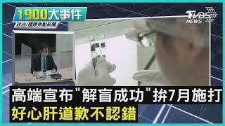 高端宣布「解盲成功」拚7月施打     好心肝道歉不認錯｜1900大事件｜TVBS新聞｜20210610