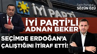 İYİ PARTİ’Lİ ADNAN BEKER CUMHURBAŞKANLIĞI SEÇİMİNDE ERDOĞAN’A ÇALIŞTIĞINI İTİRAF ETTİ!