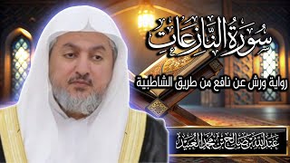 سورة النازعات بصوت الشيخ د. عبد الله بن صالح العبيد | المصحف المرتل برواية ورش عن نافع من الشاطبية