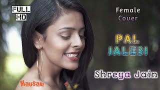 Pal || Jalebi || Full HD Video || Female Cover || Shreya Jain || Mausam ||
