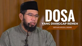 Dosa-Dosa Yang Dianggap Remeh - Ustadz Nuzul Dzikri Lc