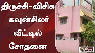 திருச்சி - விசிக கவுன்சிலர் வீட்டில் சோதனை