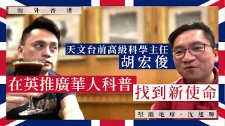 【海外香港 124 🇬🇧】天文台前高級科學主任胡宏俊：在英推廣華人科普，找到新使命