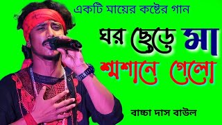 ঘর ছেড়ে মা শ্মশানে গেলো | Ghor Chhere Maa Smasane Gelo | Bachcha Das | মায়ের গান