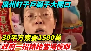 廣州釘子戶獅子大開口，30平方索要1500萬，政府出絕招她當場傻眼【雷人檔案館】#奇聞#案件解讀#真相#故事#奇聞軼事#好奇零零漆#談笑娛生#叉雞#宇宙大熱門