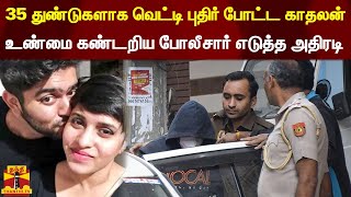 35 துண்டுகளாக வெட்டி புதிர் போட்ட காதலன்  - உண்மை கண்டறிய போலீசார் எடுத்த அதிரடி