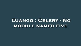 Django : Celery - No module named five