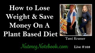 How To Lose Weight and Save Money On A Plant Based Diet - Nutmeg Notebook Live #103