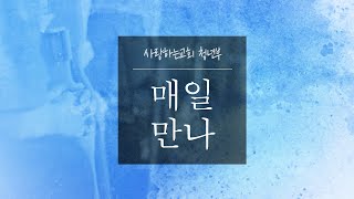 [매일만나] 우리의 최우선, 우리의 답! - 김옥경 목사님