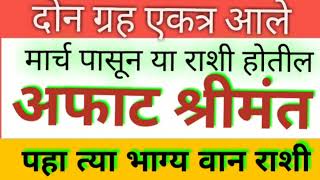 मार्च पासून या राशी होणार श्रीमंत दोन ग्रह एकत्र आल्याने मिळेल भरपूर पैसा/jyotish tips