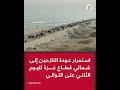 استمرار عودة النازحين إلى شمالي قطاع غزة لليوم الثاني على التوالي