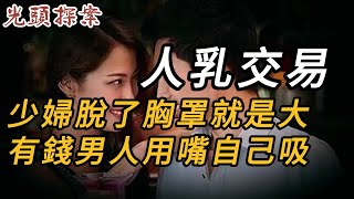 人乳交易，少婦脫了胸罩就是大，有錢男人用嘴自己吸 | 奇案 | 真實案件 | 大案紀實 | 奇聞異事 | 犯罪 | 男女 | 夫妻 | 情殺