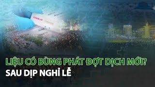 Liệu có bùng phát đợt dịch mới sau dịp nghỉ Lễ?| VTC14