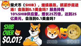 柴犬币（SHIB），继续暴涨，抓紧抄底进场！会涨到0.1美金吗？鲸鱼持有10%SHIB供应量，增长25万倍，达到25亿美元，最初投资仅1万美元，会涨到0.1美金吗？shib币|柴犬币|屎币行情分析！