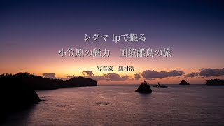 礒村 浩一 「シグマ fp で撮る小笠原の魅力 国境離島の旅」