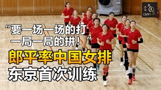 郎平率中国女排东京首日训练，坦言夺冠不容易，要“一场一场的打，一局一局的拼”