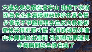 六歲女兒失蹤在哀牢山 我跪下求消防員老公他滿臉厭惡妙妙在夏令營少拿孩子爭寵掉頭去往反向救他初戀我哭得肝腸寸斷 急得跑掉鞋沖進山林屍體抬出那刻 他初戀抬頭撇見手鐲瞬間臉色慘白瘋了