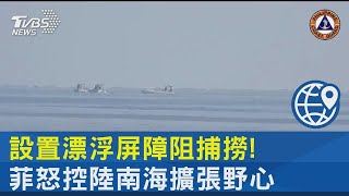 設置漂浮屏障阻捕撈! 菲怒控陸南海擴張野心｜TVBS新聞