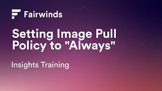 Fairwinds Insights Training: Setting Image Pull Policy to \