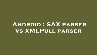 Android : SAX parser vs XMLPull parser