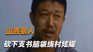 山西狠人郝吉寿：砍杀12村民又取下支书脑袋绕村，直言 -都该死