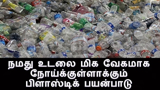 நமது உடலை மிக வேகமாக நோய்க்குள்ளாக்கும் பிளாஸ்டிக் பயன்பாடு