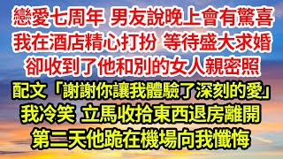 戀愛七周年，男友說晚上會有驚喜，我在酒店精心打扮，等待盛大求婚，卻收到了他和別的女人親密照，配文：「謝謝你讓我體驗了深刻的愛」我冷笑，立馬收拾東西退房離開，第二天他跪在機場向我懺悔#完結#爽文#總裁