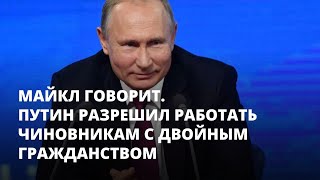 Путин разрешил работать чиновникам с двойным гражданством. Майкл говорит