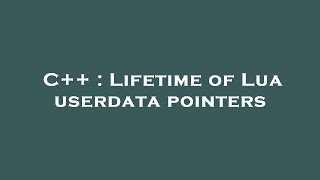 C++ : Lifetime of Lua userdata pointers
