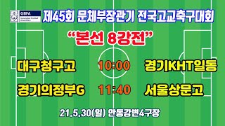 210530 [문체부장관기 8강] 대구청구고 VS 경기KHT일동, 경기의정부G VS 서울상문고 \