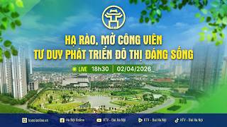 🔴 TRỰC TIẾP | Hạ rào, mở công viên – Tư duy phát triển đô thị đáng sống