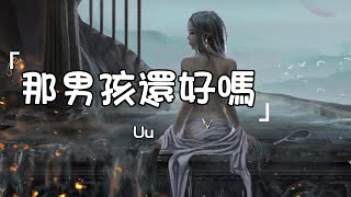 Uu《那男孩還好嗎》| Na Nan Hai Hai Hao Ma | 動態歌詞lyrics 【如果他哪天想起 我還愛他】