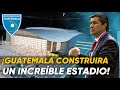 EL INCREÍBLE NUEVO ESTADIO QUE CONSTRUIRÁN EN GUATEMALA 🇬🇹 | ¿NUEVA CASA PARA LA SELECCIÓN NACIONAL?