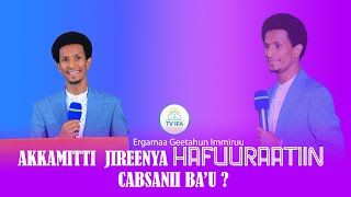 AKKAMITTI JIREENYA HAFUURAATIIN CABSANII BA’U? || Ergamaa Geetahun Immiruu @ifafayinatvofficial1906