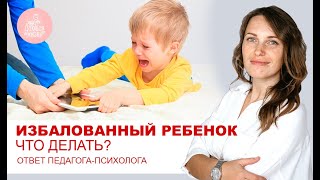 Избалованный ребенок что делать? Про непослушных детей. Ответ педагога - психолога