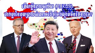 តើសម្ព័ន្ធភាពអូឃឺស AUKUS ជាតក្កនៃតុល្យភាពអំណាចដើម្បីទប់ស្កាត់ចិនមែនឬទេ?