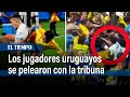 En video quedó cómo los jugadores uruguayos se pelearon con la tribuna colombiana | El Tiempo