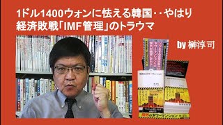 1ドル1400ウォンに怯える韓国‥やはり経済敗戦「IMF管理」のトラウマ　by榊淳司