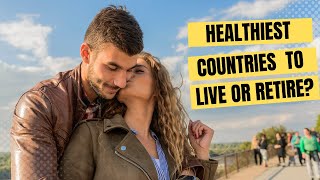 Top 10 Healthiest Countries To Live Or Retire In The World