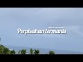 Perpisahan Termanis - mikkolas ft mamnun (lirik lagu)